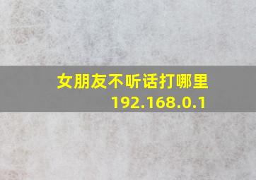 女朋友不听话打哪里 192.168.0.1